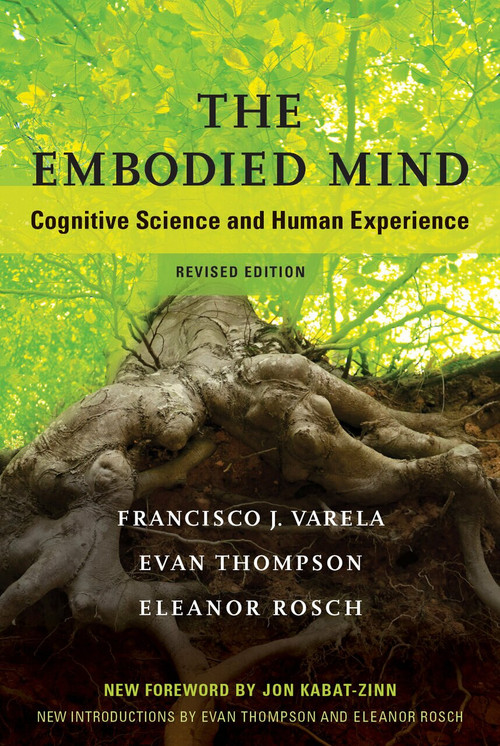 The Embodied Mind, revised edition (Cognitive Science and Human Experience) by Francisco J. Varela, Evan Thompson, Eleanor Rosch, Jon Kabat-Zinn, 9780262529365