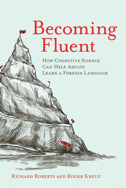 Becoming Fluent (How Cognitive Science Can Help Adults Learn a Foreign Language) by Richard Roberts, Roger Kreuz, 9780262529808