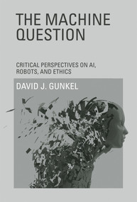 The Machine Question (Critical Perspectives on AI, Robots, and Ethics) by David J. Gunkel, 9780262534635
