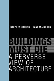 Buildings Must Die (A Perverse View of Architecture) by Stephen Cairns, Jane M Jacobs, 9780262534710