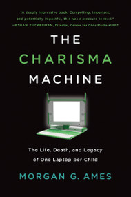 The Charisma Machine (The Life, Death, and Legacy of One Laptop per Child) by Morgan G. Ames, 9780262537445