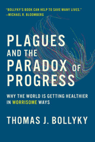 Plagues and the Paradox of Progress (Why the World Is Getting Healthier in Worrisome Ways) by Thomas J. Bollyky, 9780262537964