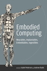 Embodied Computing (Wearables, Implantables, Embeddables, Ingestibles) by Isabel Pedersen, Andrew Iliadis, 9780262538558