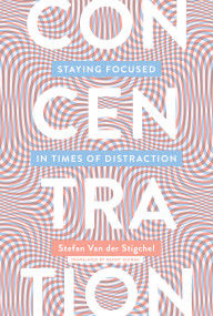 Concentration (Staying Focused in Times of Distraction) by Stefan Van Der Stigchel, Danny Guinan, 9780262538565