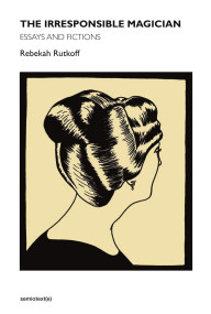 The Irresponsible Magician (Essays and Fictions) by Rebekah Rutkoff, 9781584351733