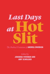 Last Days at Hot Slit (The Radical Feminism of Andrea Dworkin) by Andrea Dworkin, Johanna Fateman, Amy Scholder, 9781635900804