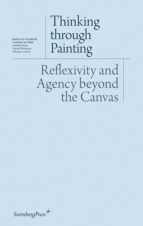 Thinking through Painting (Reflexivity and Agency beyond the Canvas) by Isabelle Graw, Daniel Birnbaum, Nikolaus Hirsch, 9783943365108