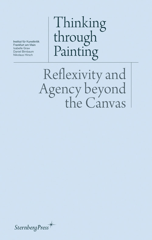 Thinking through Painting (Reflexivity and Agency beyond the Canvas) by Isabelle Graw, Daniel Birnbaum, Nikolaus Hirsch, 9783943365108