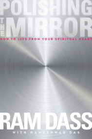 Polishing the Mirror (How to Live from Your Spiritual Heart) by Ram Dass, Rameshwar Das, Rameshwar Das, 9781622033805