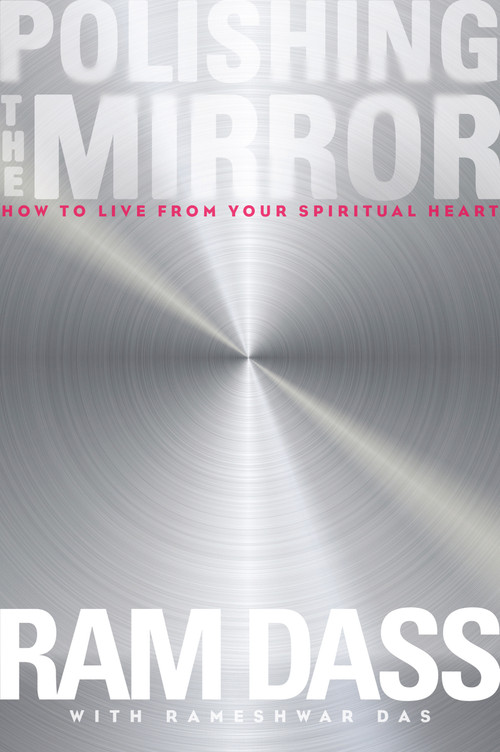 Polishing the Mirror (How to Live from Your Spiritual Heart) by Ram Dass, Rameshwar Das, Rameshwar Das, 9781622033805