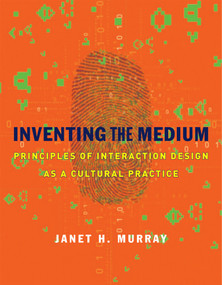 Inventing the Medium (Principles of Interaction Design as a Cultural Practice) by Janet H. Murray, 9780262016148