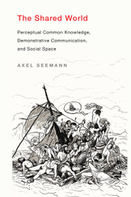 The Shared World (Perceptual Common Knowledge, Demonstrative Communication, and Social Space) by Axel Seemann, 9780262039796