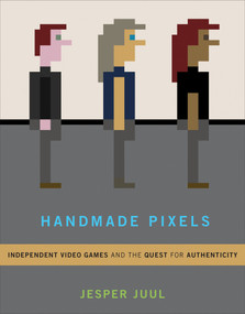 Handmade Pixels (Independent Video Games and the Quest for Authenticity) by Jesper Juul, 9780262042796
