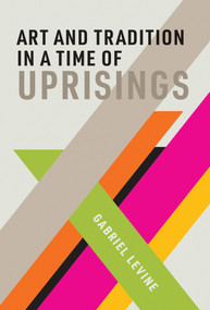 Art and Tradition in a Time of Uprisings by Gabriel Levine, 9780262043564