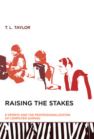Raising the Stakes (E-Sports and the Professionalization of Computer Gaming) by T. L. Taylor, 9780262527583