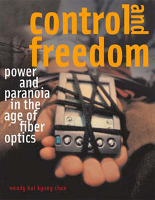 Control and Freedom (Power and Paranoia in the Age of Fiber Optics) by Wendy Hui Kyong Chun, 9780262533065