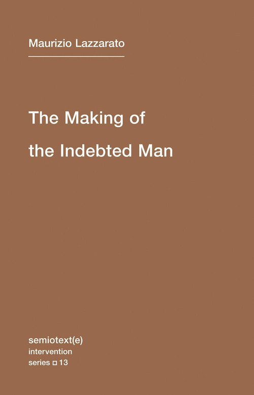 The Making of the Indebted Man (An Essay on the Neoliberal Condition) by Maurizio Lazzarato, Joshua David Jordan, 9781584351153