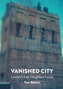 Vanished City (London's Lost Neighbourhoods) by Tom Bolton, 9781907222290