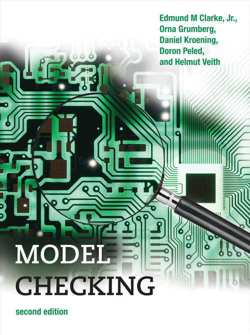 Model Checking, second edition by Edmund M. Clarke, Jr., Orna Grumberg, Daniel Kroening, Doron Peled, Helmut Veith, 9780262038836