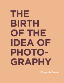The Birth of the Idea of Photography by Francois Brunet, Shane B. Lillis, 9780262043267