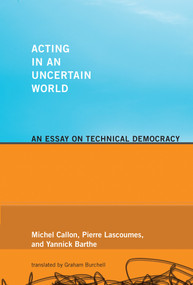 Acting in an Uncertain World (An Essay on Technical Democracy) by Michel Callon, Pierre Lascoumes, Yannick Barthe, Graham Burchell, 9780262515962