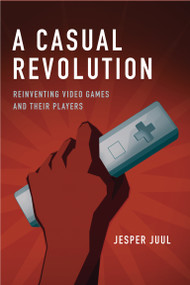 A Casual Revolution (Reinventing Video Games and Their Players) by Jesper Juul, 9780262517393
