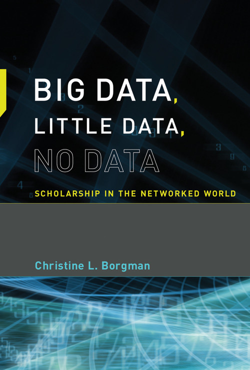 Big Data, Little Data, No Data (Scholarship in the Networked World) by Christine L. Borgman, 9780262529914