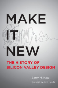 Make It New (A History of Silicon Valley Design) by Barry M. Katz, John Maeda, 9780262533591