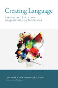 Creating Language (Integrating Evolution, Acquisition, and Processing) by Morten H. Christiansen, Nick Chater, Peter W. Culicover, 9780262535113