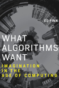 What Algorithms Want (Imagination in the Age of Computing) by Ed Finn, 9780262536042