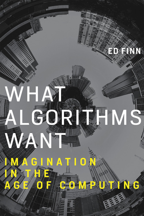 What Algorithms Want (Imagination in the Age of Computing) by Ed Finn, 9780262536042