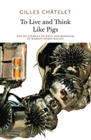 To Live and Think Like Pigs (The Incitement of Envy and Boredom in Market Democracies) by Gilles Chatelet, Alain Badiou, 9780983216964