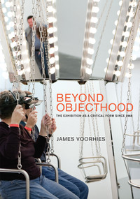 Beyond Objecthood (The Exhibition as a Critical Form since 1968) by James Voorhies, 9780262035521