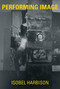 Performing Image by Isobel Harbison, 9780262039215