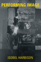 Performing Image by Isobel Harbison, 9780262039215