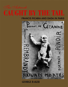 The Artwork Caught by the Tail (Francis Picabia and Dada in Paris) by George Baker, 9780262514866