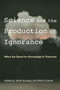 Science and the Production of Ignorance (When the Quest for Knowledge Is Thwarted) by Janet Kourany, Martin Carrier, 9780262538213