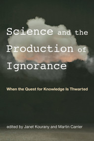 Science and the Production of Ignorance (When the Quest for Knowledge Is Thwarted) by Janet Kourany, Martin Carrier, 9780262538213