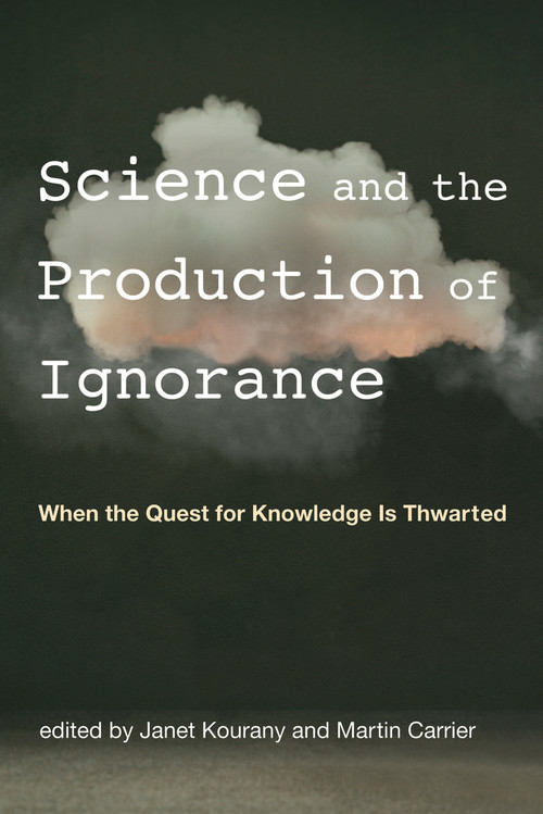 Science and the Production of Ignorance (When the Quest for Knowledge Is Thwarted) by Janet Kourany, Martin Carrier, 9780262538213
