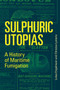 Sulphuric Utopias (A History of Maritime Fumigation) by Lukas Engelmann, Christos Lynteris, 9780262538732