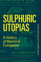 Sulphuric Utopias (A History of Maritime Fumigation) by Lukas Engelmann, Christos Lynteris, 9780262538732