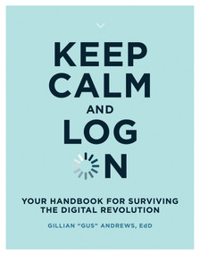 Keep Calm and Log On (Your Handbook for Surviving the Digital Revolution) by Gillian "Gus" Andrews, 9780262538763