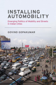 Installing Automobility (Emerging Politics of Mobility and Streets in Indian Cities) by Govind Gopakumar, 9780262538916