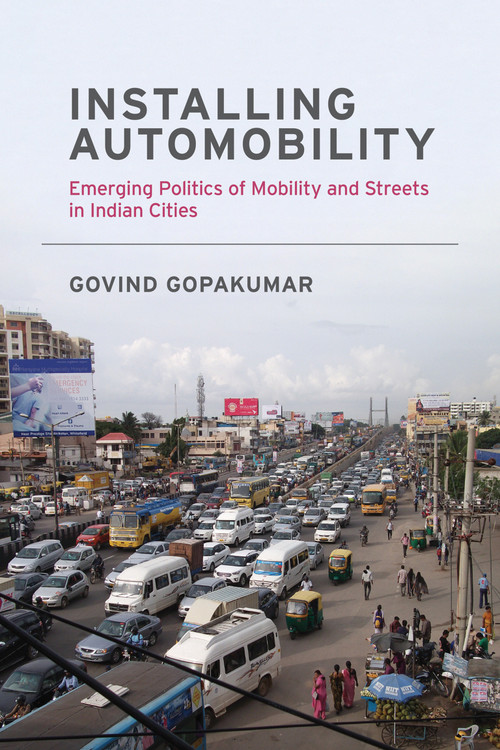 Installing Automobility (Emerging Politics of Mobility and Streets in Indian Cities) by Govind Gopakumar, 9780262538916