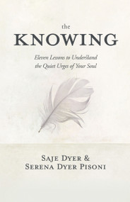 The Knowing (11 Lessons to Understand the Quiet Urges of Your Soul) by Saje Dyer, Serena Dyer Pisoni, 9781683647171