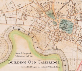 Building Old Cambridge (Architecture and Development) by Susan E. Maycock, Charles M. Sullivan, Jill Lepore, William B. King, 9780262034807
