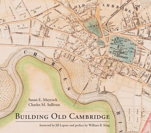 Building Old Cambridge (Architecture and Development) by Susan E. Maycock, Charles M. Sullivan, Jill Lepore, William B. King, 9780262034807