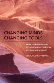 Changing Minds Changing Tools (From Learning Theory to Language Acquisition to Language Change) by Vsevolod Kapatsinski, 9780262037860