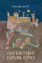 Inventing Future Cities by Michael Batty, 9780262038959