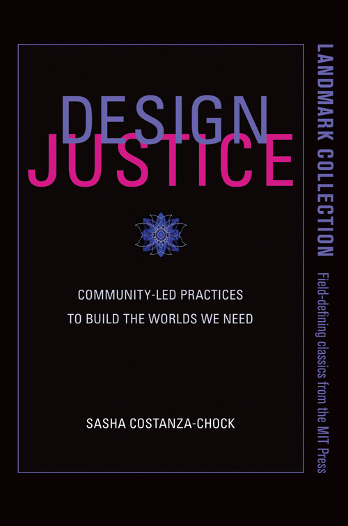 Design Justice (Community-Led Practices to Build the Worlds We Need) by Sasha Costanza-Chock, 9780262043458